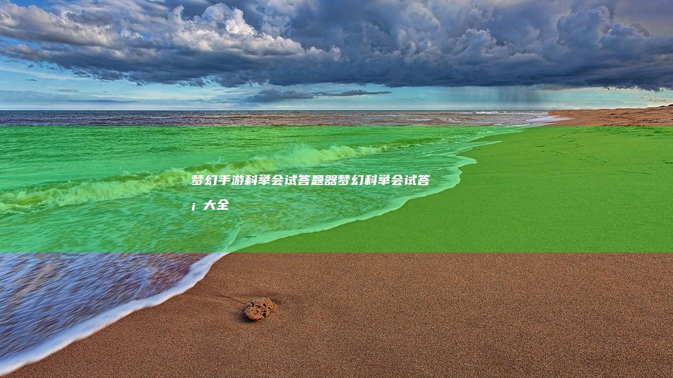 梦幻手游科举会试答题器-梦幻科举会试答案大全 (梦幻手游科举会试答题器)