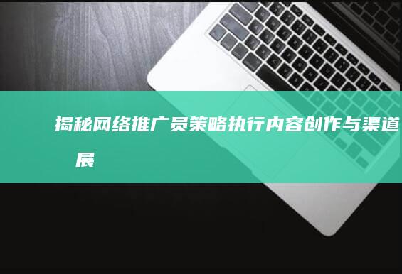 揭秘网络推广员：策略执行、内容创作与渠道拓展全解析