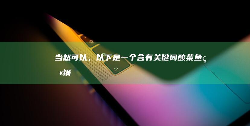 当然可以，以下是一个含有关键词“酸菜鱼火锅”的